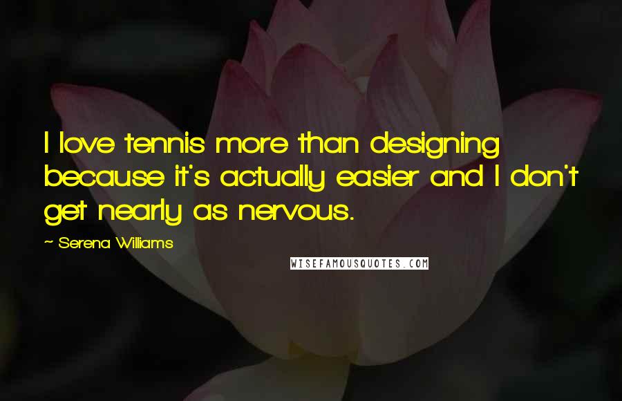 Serena Williams Quotes: I love tennis more than designing because it's actually easier and I don't get nearly as nervous.