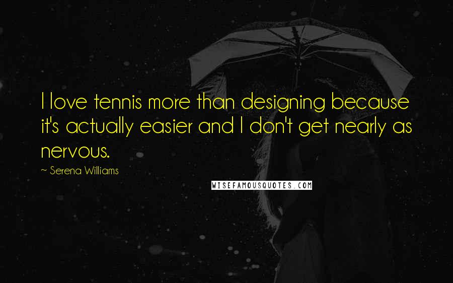 Serena Williams Quotes: I love tennis more than designing because it's actually easier and I don't get nearly as nervous.