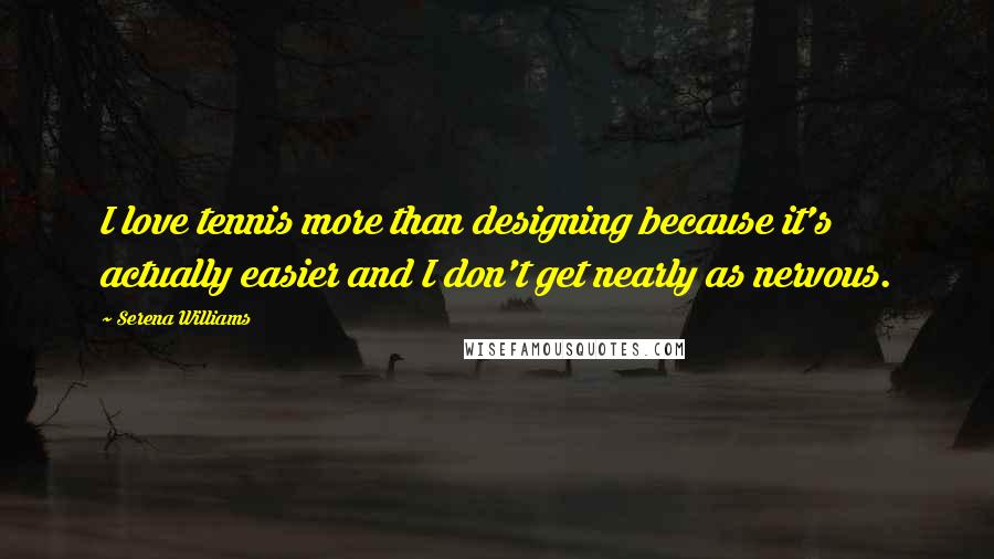 Serena Williams Quotes: I love tennis more than designing because it's actually easier and I don't get nearly as nervous.