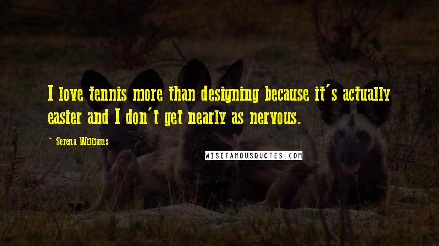 Serena Williams Quotes: I love tennis more than designing because it's actually easier and I don't get nearly as nervous.