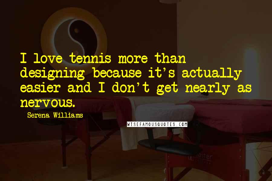 Serena Williams Quotes: I love tennis more than designing because it's actually easier and I don't get nearly as nervous.