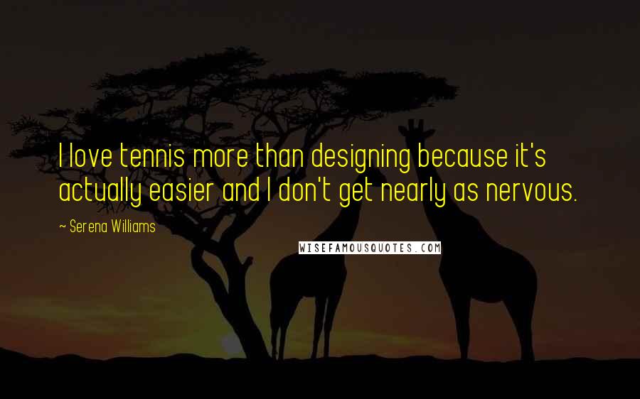 Serena Williams Quotes: I love tennis more than designing because it's actually easier and I don't get nearly as nervous.