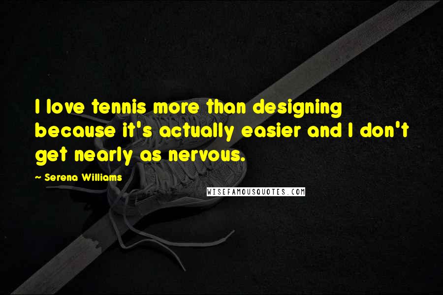 Serena Williams Quotes: I love tennis more than designing because it's actually easier and I don't get nearly as nervous.