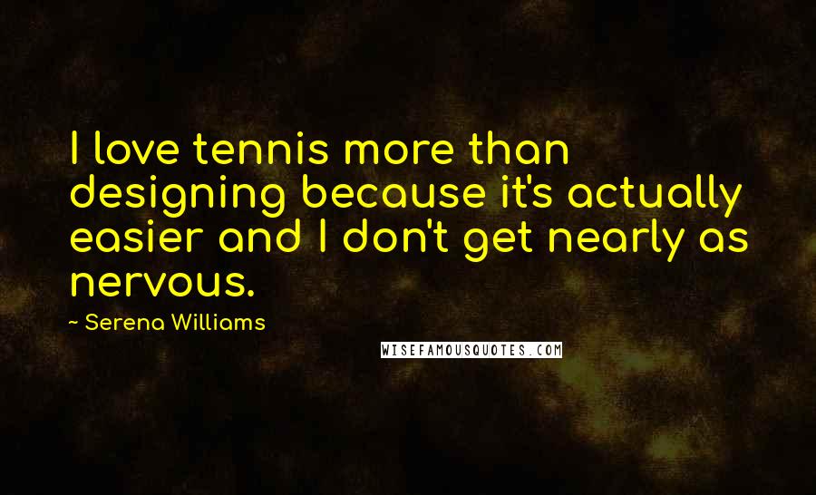 Serena Williams Quotes: I love tennis more than designing because it's actually easier and I don't get nearly as nervous.