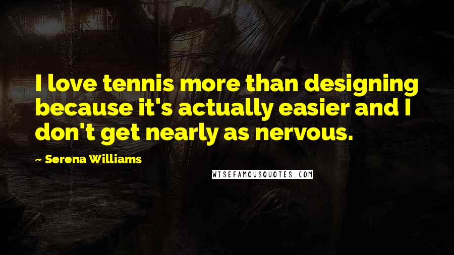 Serena Williams Quotes: I love tennis more than designing because it's actually easier and I don't get nearly as nervous.
