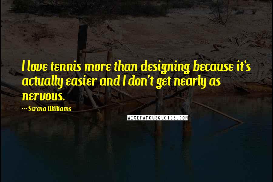 Serena Williams Quotes: I love tennis more than designing because it's actually easier and I don't get nearly as nervous.