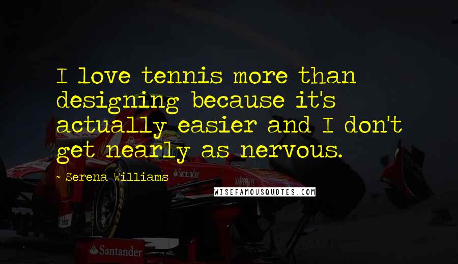 Serena Williams Quotes: I love tennis more than designing because it's actually easier and I don't get nearly as nervous.