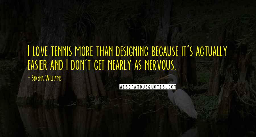 Serena Williams Quotes: I love tennis more than designing because it's actually easier and I don't get nearly as nervous.