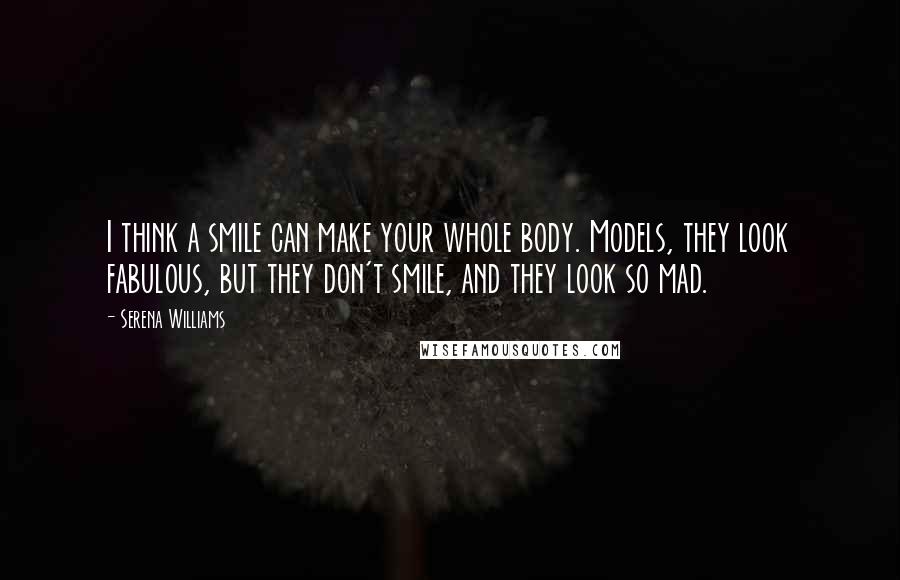 Serena Williams Quotes: I think a smile can make your whole body. Models, they look fabulous, but they don't smile, and they look so mad.