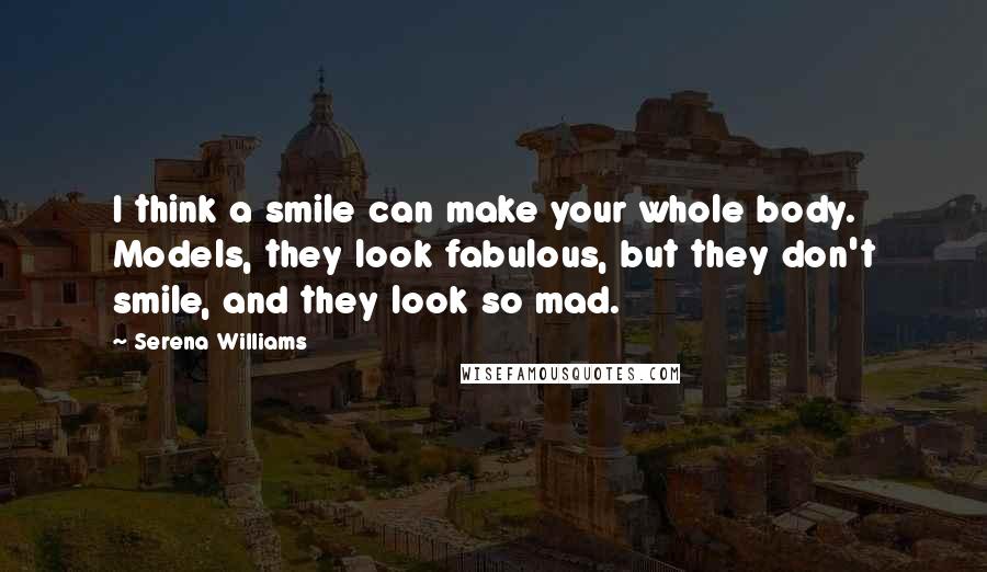 Serena Williams Quotes: I think a smile can make your whole body. Models, they look fabulous, but they don't smile, and they look so mad.