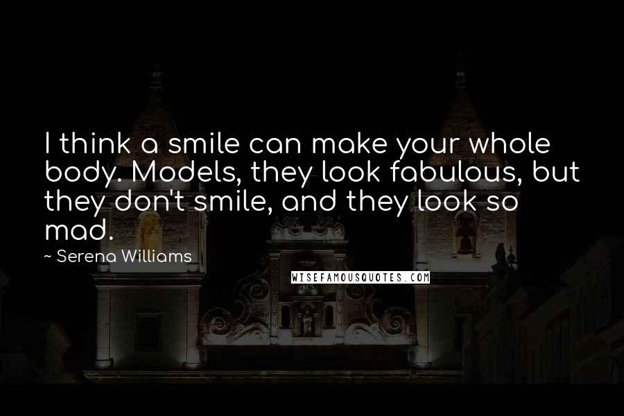 Serena Williams Quotes: I think a smile can make your whole body. Models, they look fabulous, but they don't smile, and they look so mad.