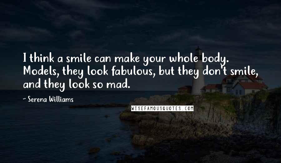 Serena Williams Quotes: I think a smile can make your whole body. Models, they look fabulous, but they don't smile, and they look so mad.