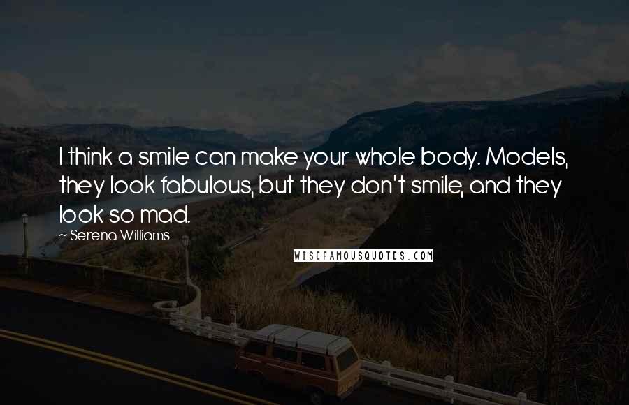 Serena Williams Quotes: I think a smile can make your whole body. Models, they look fabulous, but they don't smile, and they look so mad.