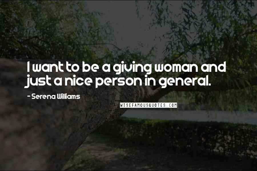 Serena Williams Quotes: I want to be a giving woman and just a nice person in general.