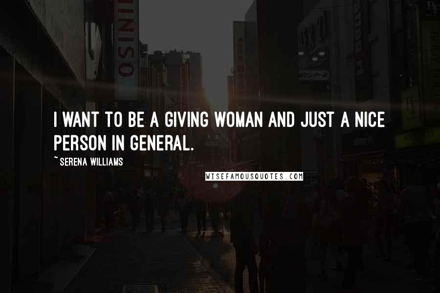 Serena Williams Quotes: I want to be a giving woman and just a nice person in general.