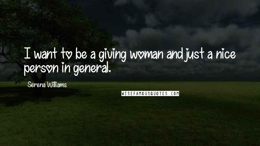 Serena Williams Quotes: I want to be a giving woman and just a nice person in general.