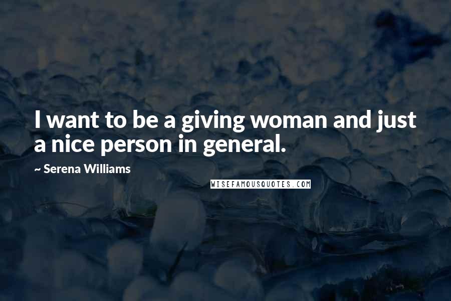 Serena Williams Quotes: I want to be a giving woman and just a nice person in general.