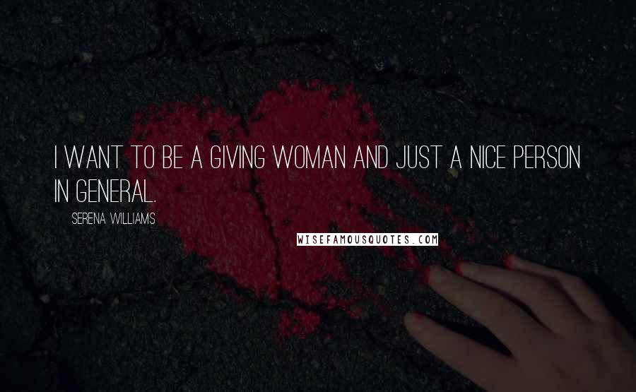 Serena Williams Quotes: I want to be a giving woman and just a nice person in general.