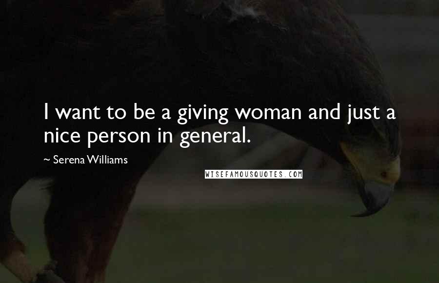 Serena Williams Quotes: I want to be a giving woman and just a nice person in general.
