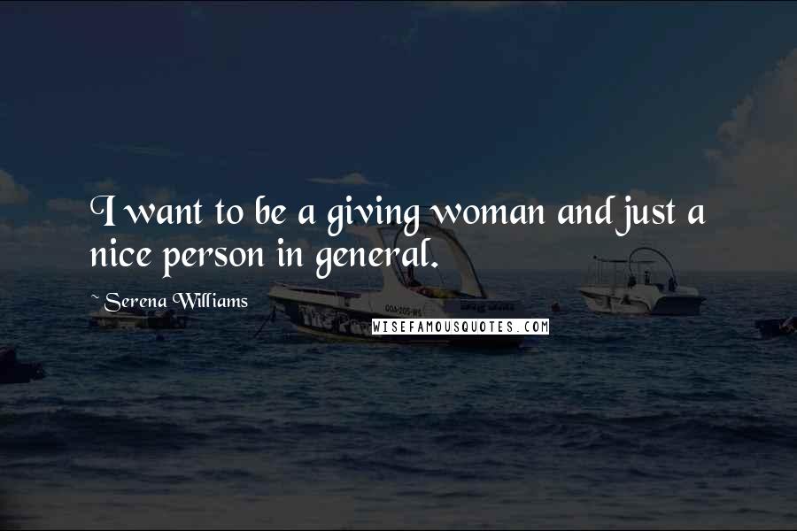 Serena Williams Quotes: I want to be a giving woman and just a nice person in general.