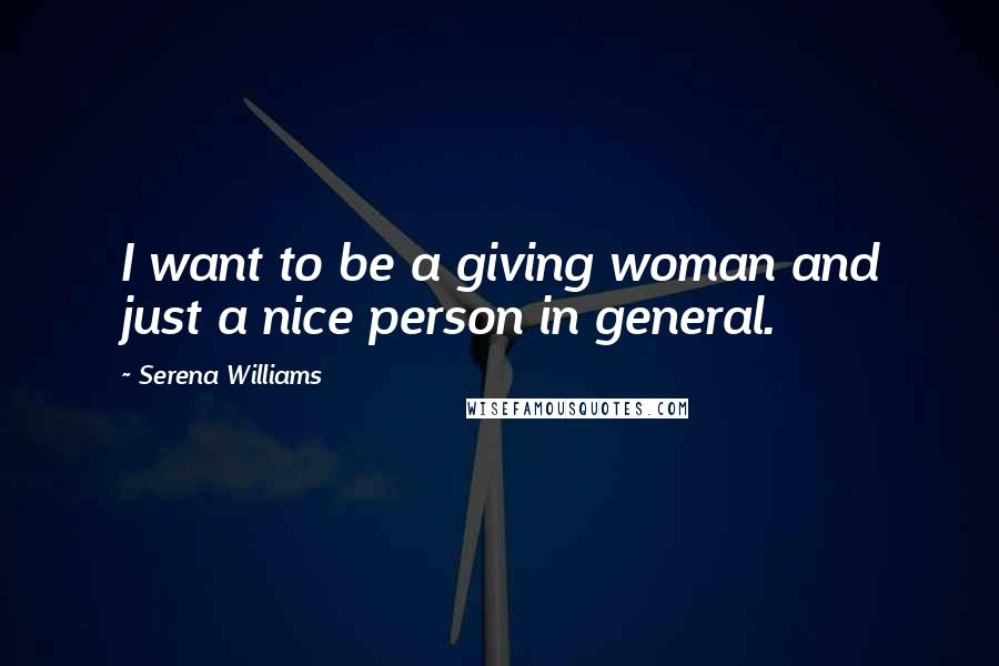 Serena Williams Quotes: I want to be a giving woman and just a nice person in general.