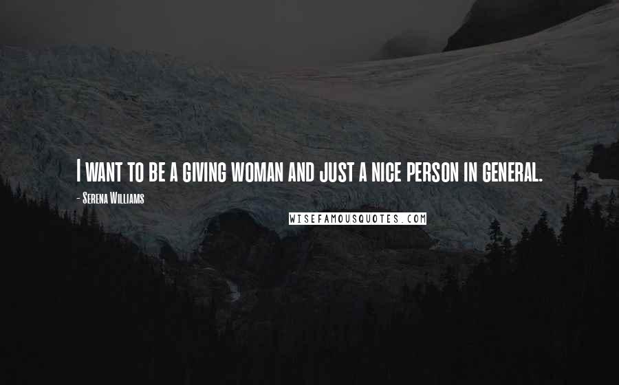 Serena Williams Quotes: I want to be a giving woman and just a nice person in general.