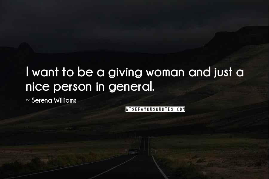 Serena Williams Quotes: I want to be a giving woman and just a nice person in general.