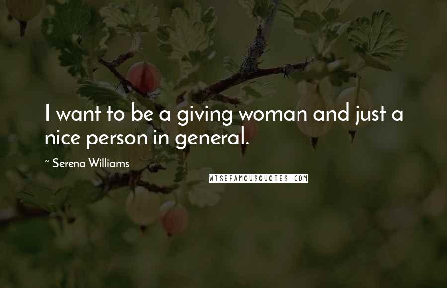 Serena Williams Quotes: I want to be a giving woman and just a nice person in general.