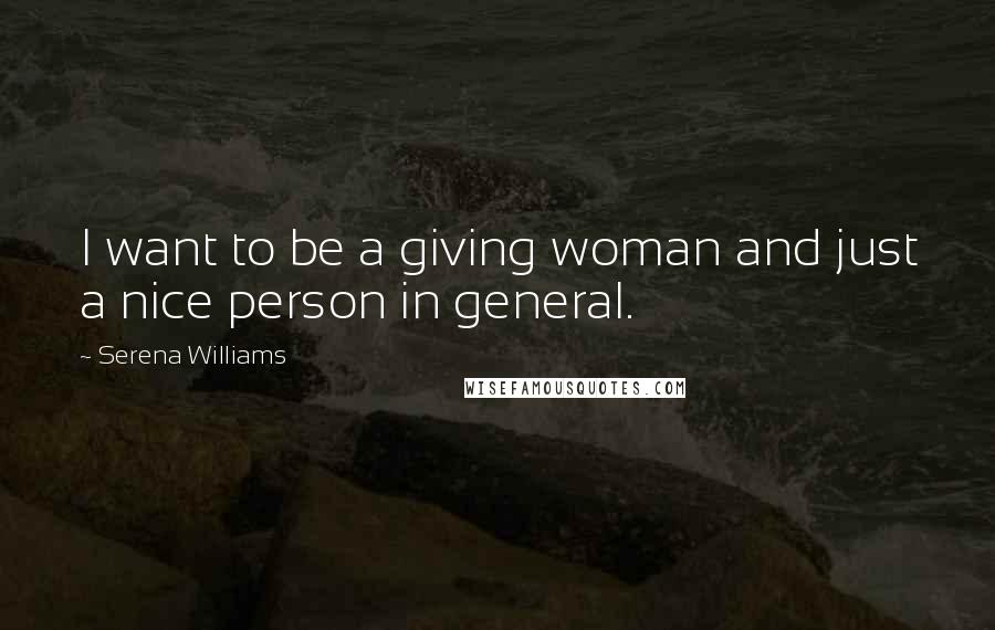 Serena Williams Quotes: I want to be a giving woman and just a nice person in general.