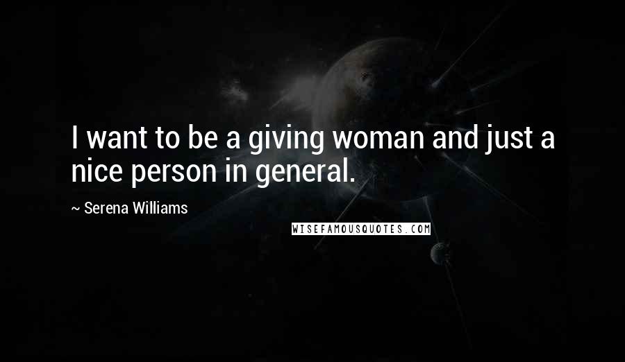 Serena Williams Quotes: I want to be a giving woman and just a nice person in general.