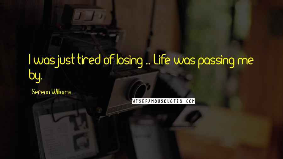 Serena Williams Quotes: I was just tired of losing ... Life was passing me by.