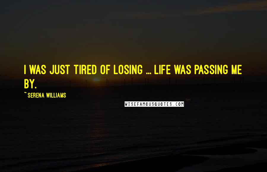 Serena Williams Quotes: I was just tired of losing ... Life was passing me by.