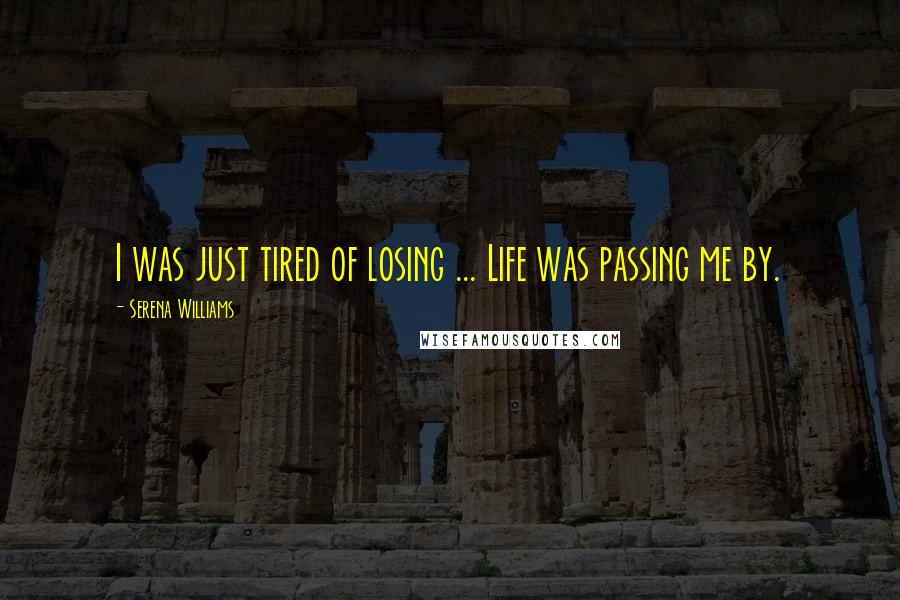 Serena Williams Quotes: I was just tired of losing ... Life was passing me by.