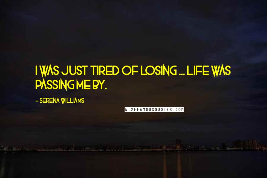 Serena Williams Quotes: I was just tired of losing ... Life was passing me by.