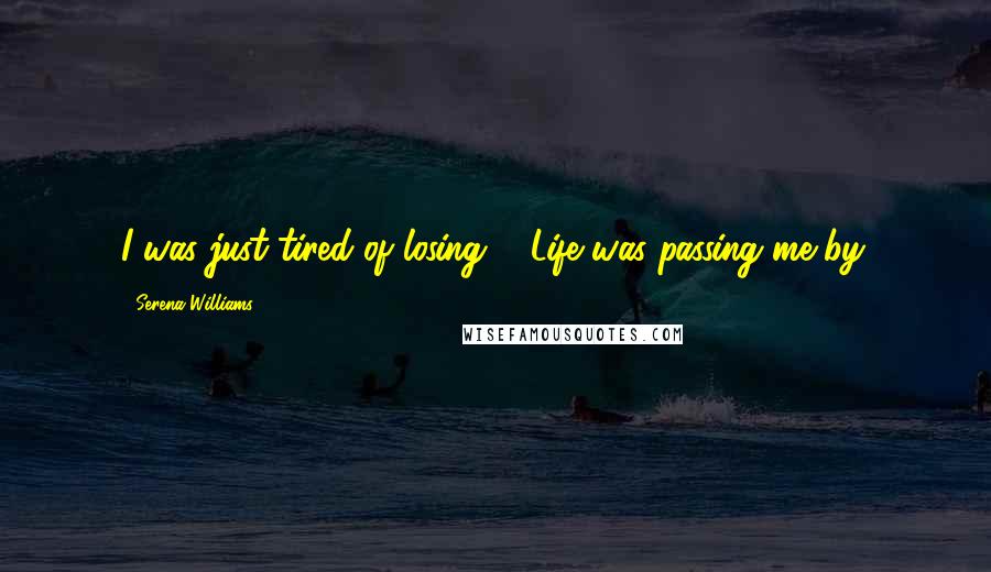 Serena Williams Quotes: I was just tired of losing ... Life was passing me by.