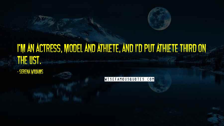 Serena Williams Quotes: I'm an actress, model and athlete, and I'd put athlete third on the list.