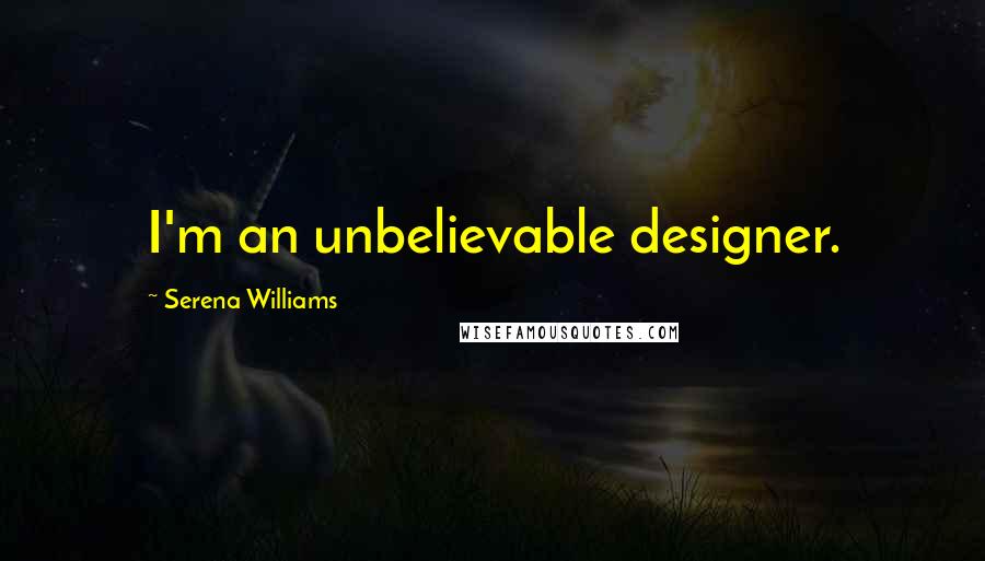 Serena Williams Quotes: I'm an unbelievable designer.