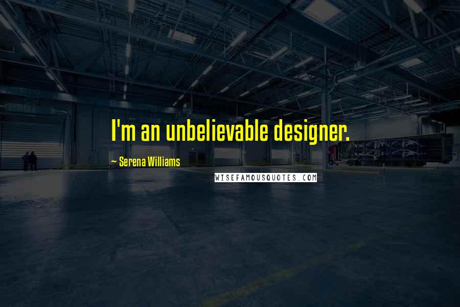 Serena Williams Quotes: I'm an unbelievable designer.
