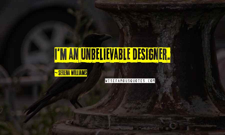 Serena Williams Quotes: I'm an unbelievable designer.