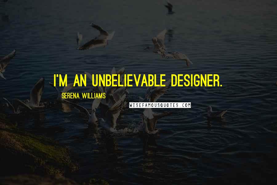 Serena Williams Quotes: I'm an unbelievable designer.