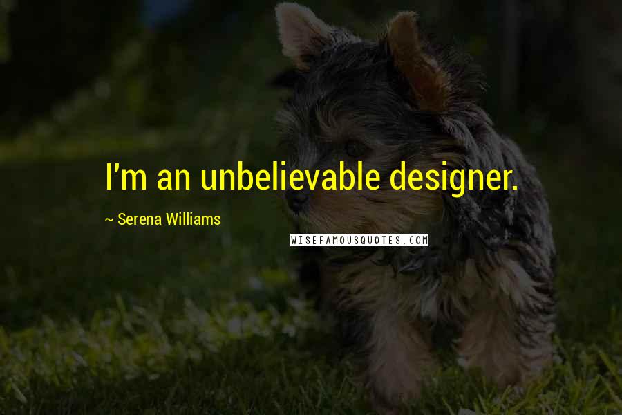 Serena Williams Quotes: I'm an unbelievable designer.