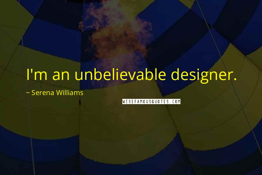 Serena Williams Quotes: I'm an unbelievable designer.
