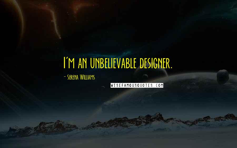 Serena Williams Quotes: I'm an unbelievable designer.