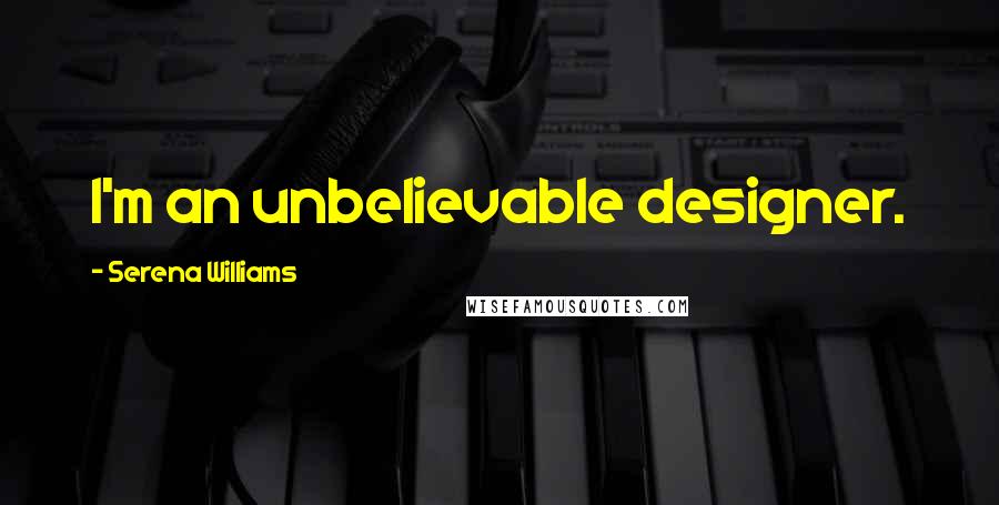 Serena Williams Quotes: I'm an unbelievable designer.