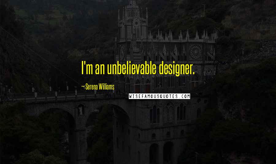 Serena Williams Quotes: I'm an unbelievable designer.
