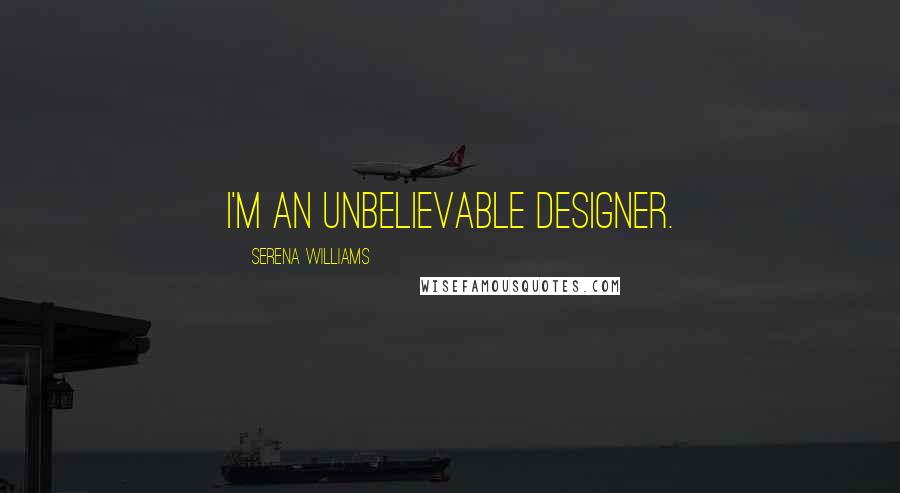 Serena Williams Quotes: I'm an unbelievable designer.