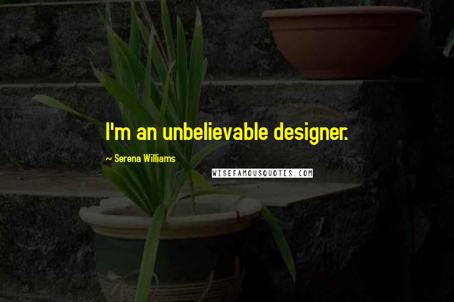 Serena Williams Quotes: I'm an unbelievable designer.