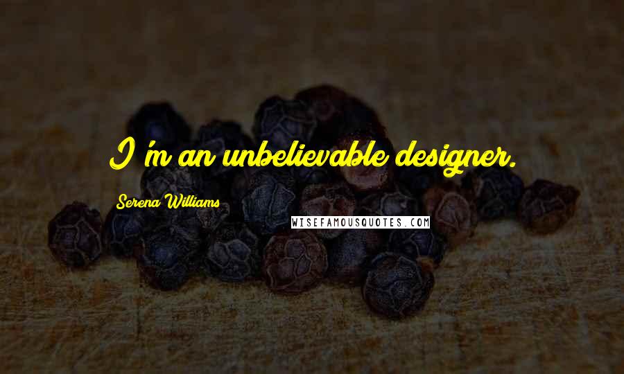 Serena Williams Quotes: I'm an unbelievable designer.