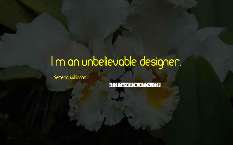 Serena Williams Quotes: I'm an unbelievable designer.
