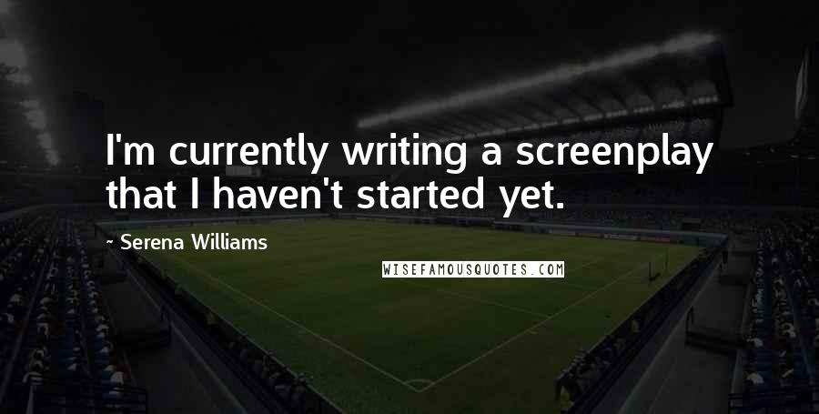 Serena Williams Quotes: I'm currently writing a screenplay that I haven't started yet.